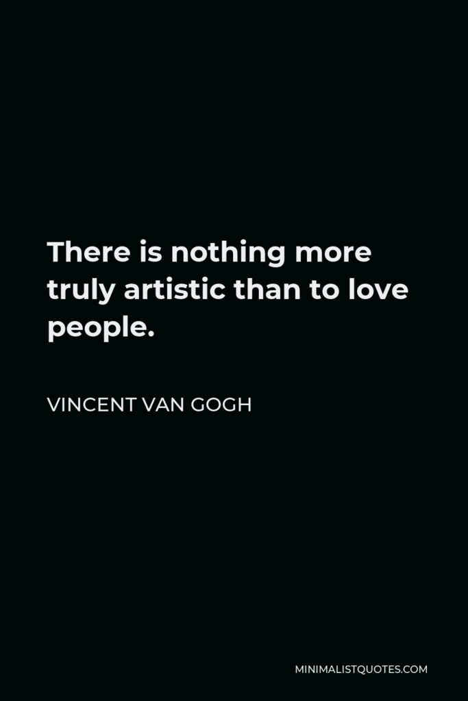 Vincent Van Gogh Quote - There is nothing more truly artistic than to love people.