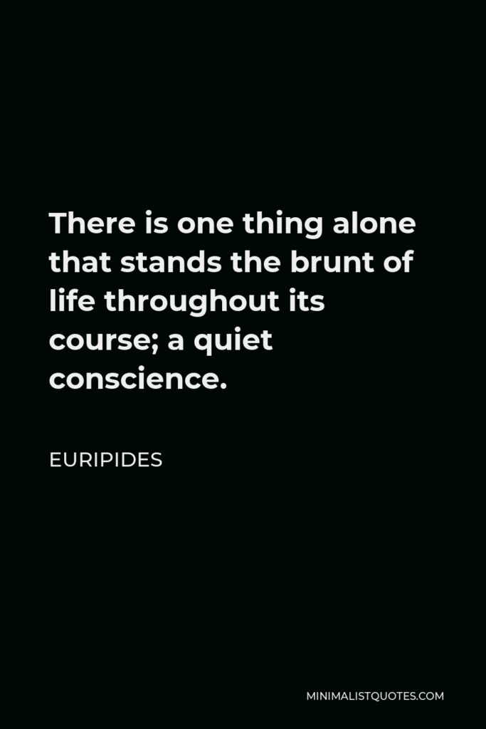 Euripides Quote - There is one thing alone that stands the brunt of life throughout its course; a quiet conscience.