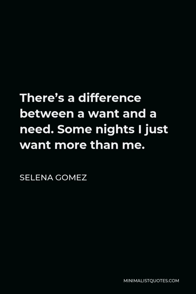 Selena Gomez Quote - There’s a difference between a want and a need. Some nights I just want more than me.