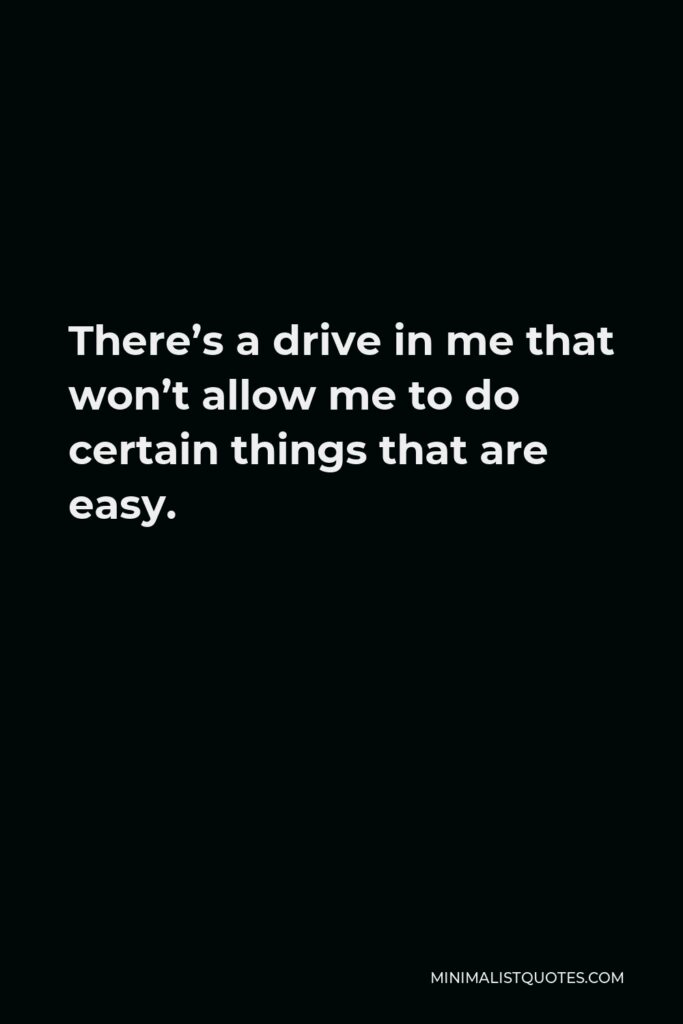 Johnny Depp Quote - There’s a drive in me that won’t allow me to do certain things that are easy.
