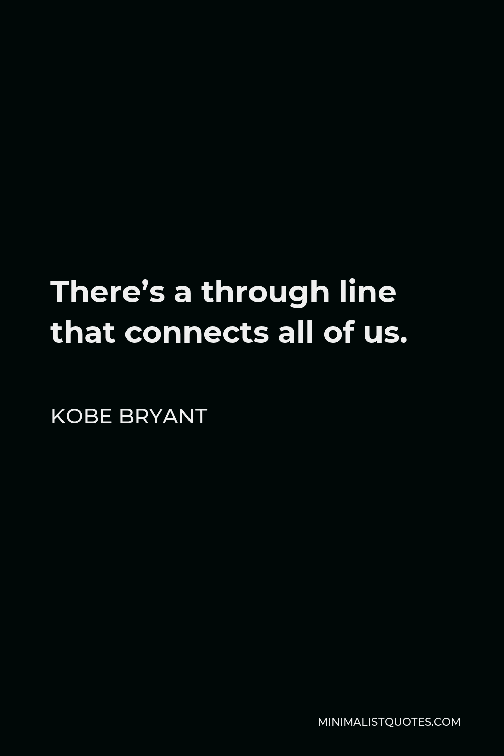 Kobe Bryant Quote - There’s a through line that connects all of us.