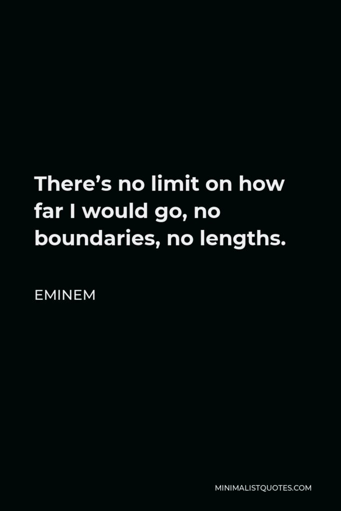 Eminem Quote - There’s no limit on how far I would go, no boundaries, no lengths.