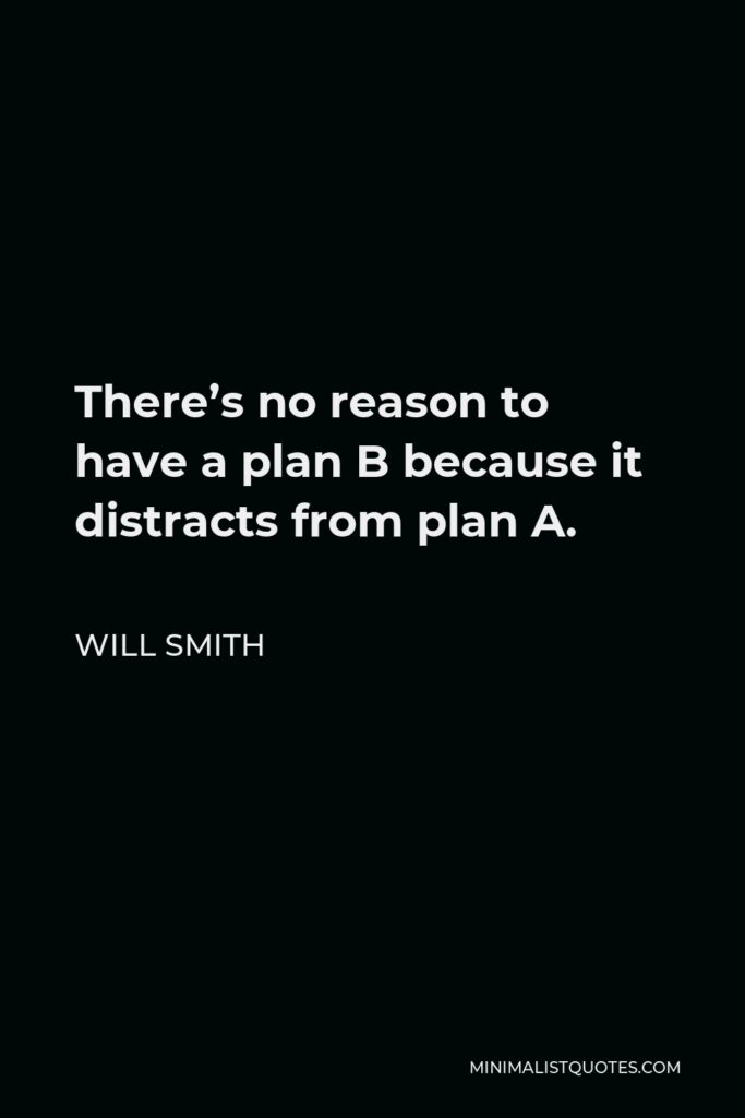 Will Smith Quote - There’s no reason to have a plan B because it distracts from plan A.