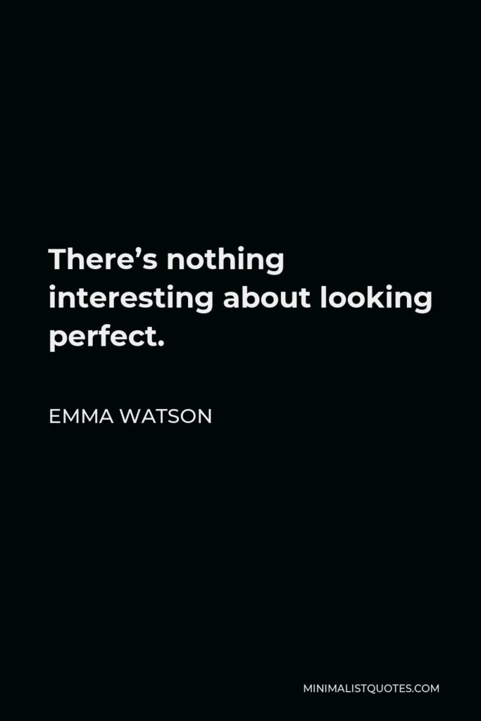 Emma Watson Quote - There’s nothing interesting about looking perfect.