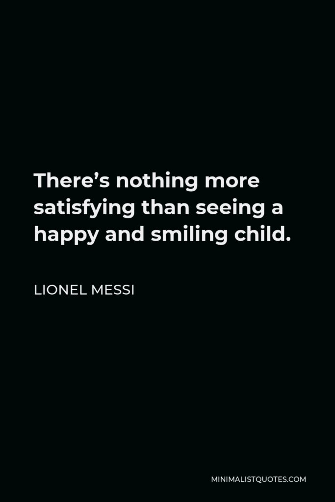 Lionel Messi Quote - There’s nothing more satisfying than seeing a happy and smiling child.