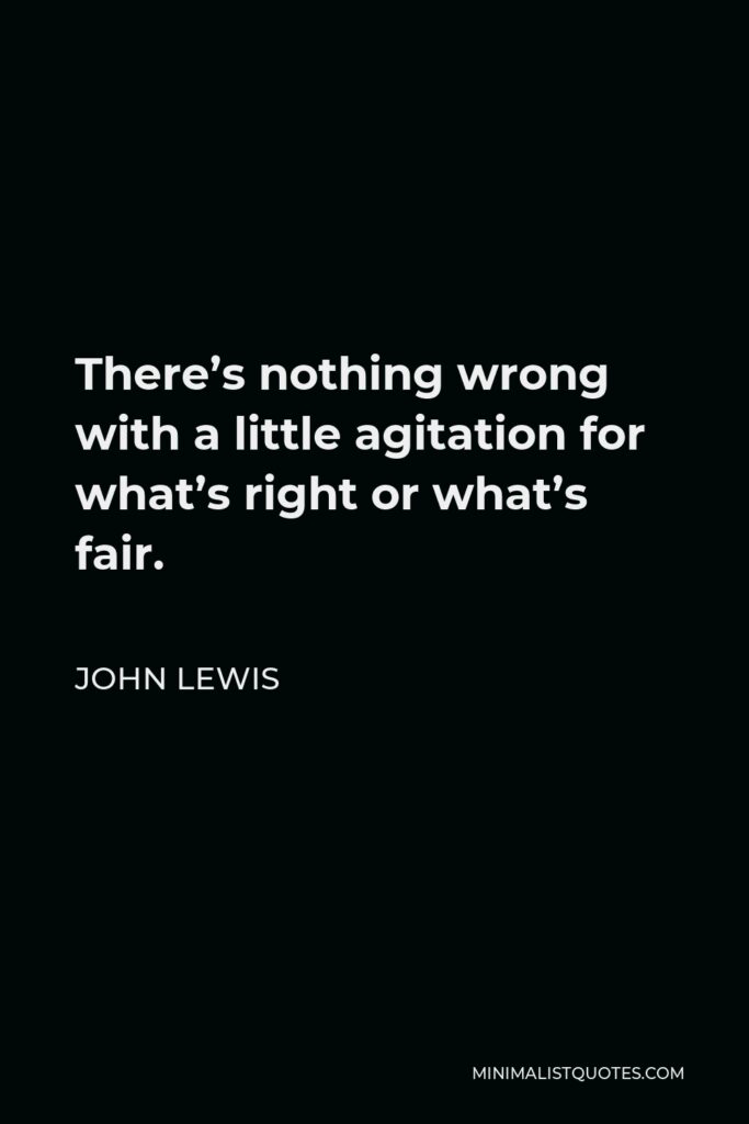 John Lewis Quote - There’s nothing wrong with a little agitation for what’s right or what’s fair.