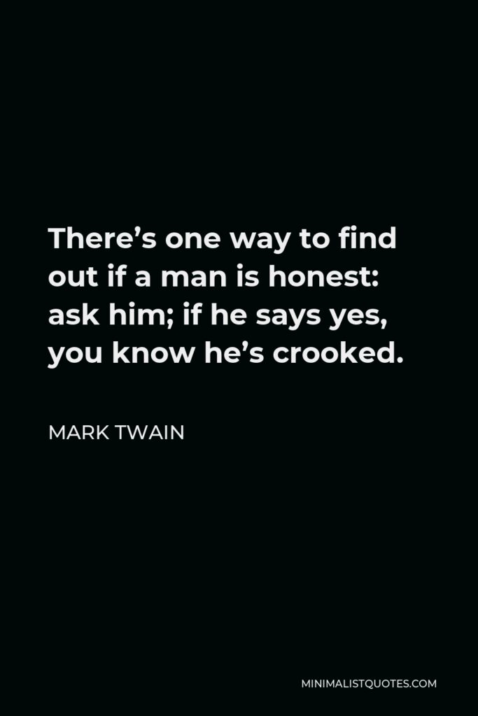 Mark Twain Quote - There’s one way to find out if a man is honest: ask him; if he says yes, you know he’s crooked.