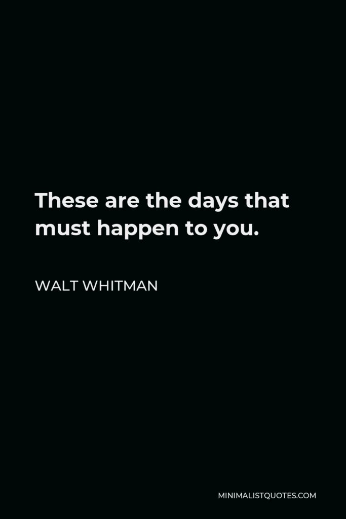 Walt Whitman Quote - These are the days that must happen to you.