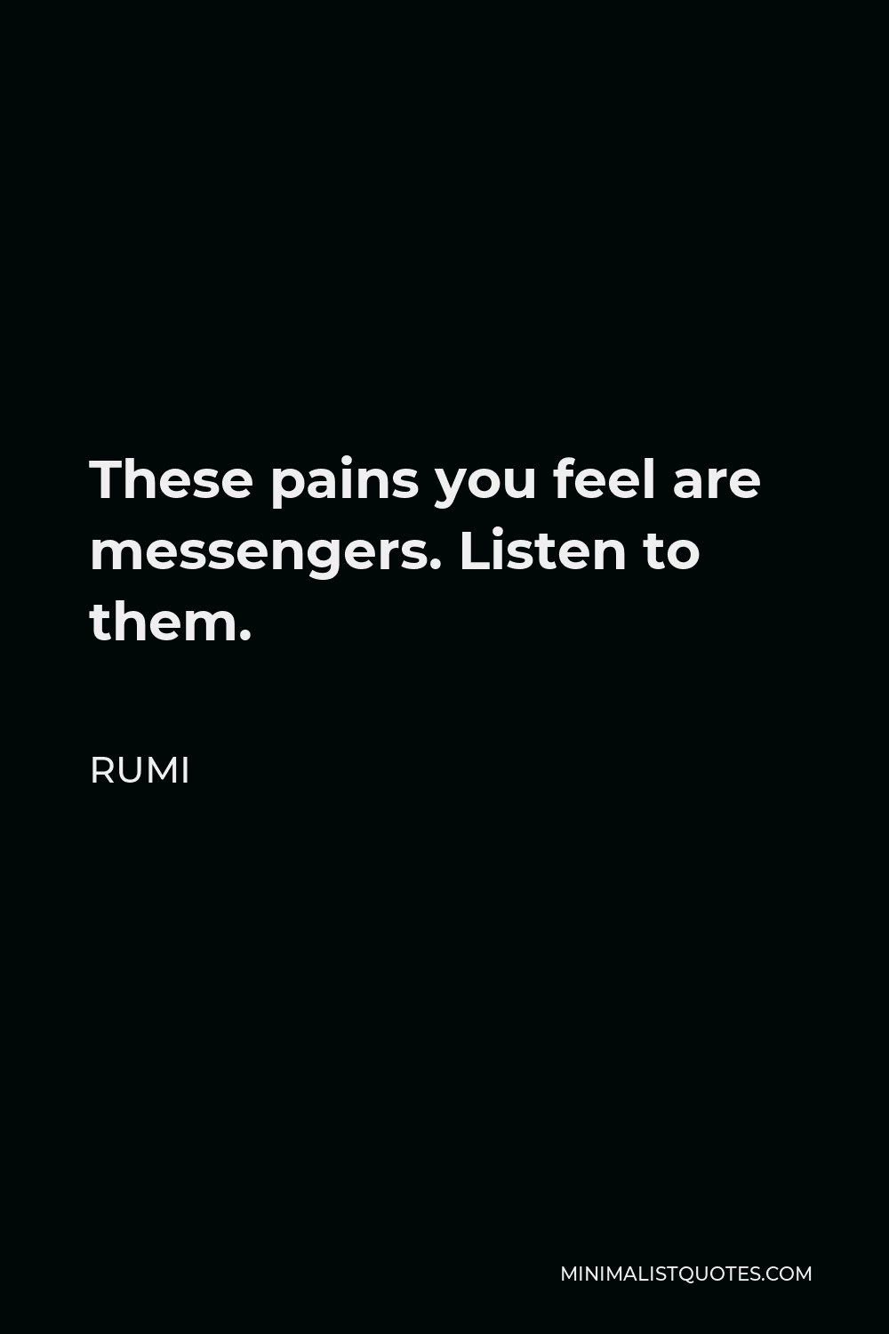 Rumi Quote - These pains you feel are messengers. Listen to them.