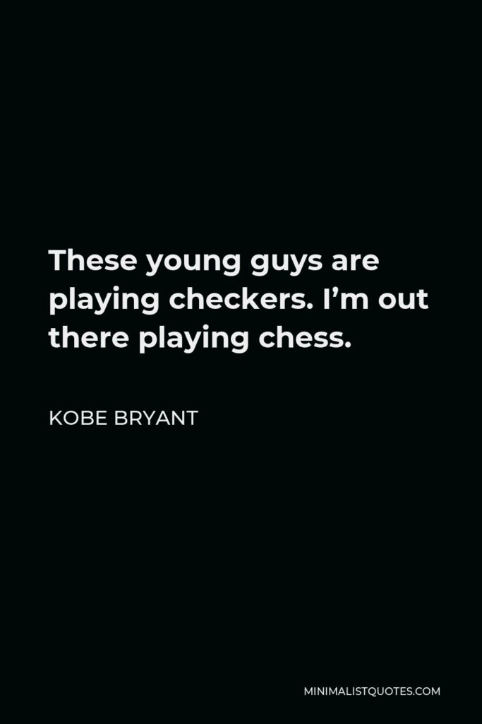 Kobe Bryant Quote - These young guys are playing checkers. I’m out there playing chess.