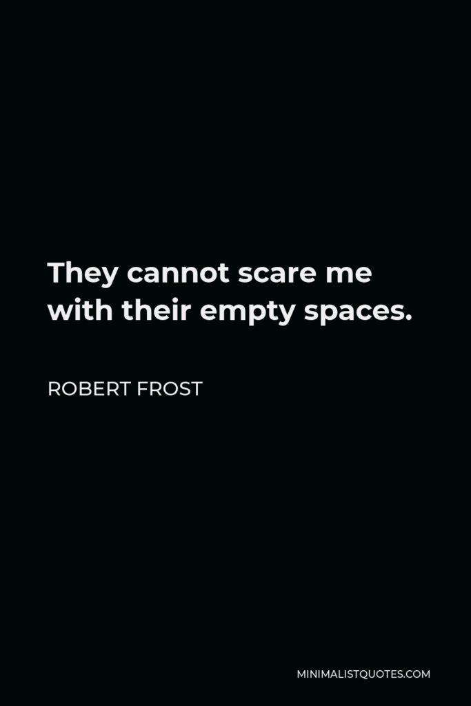 Robert Frost Quote - They cannot scare me with their empty spaces.