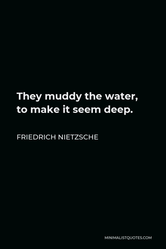 Friedrich Nietzsche Quote - They muddy the water, to make it seem deep.
