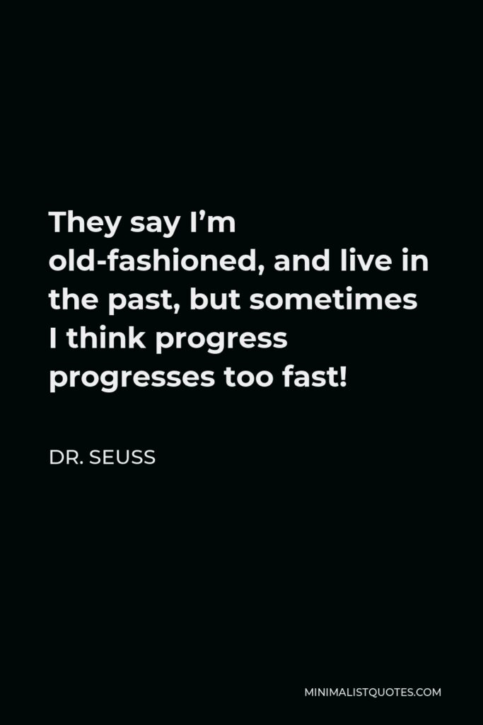 Dr. Seuss Quote - They say I’m old-fashioned, and live in the past, but sometimes I think progress progresses too fast!