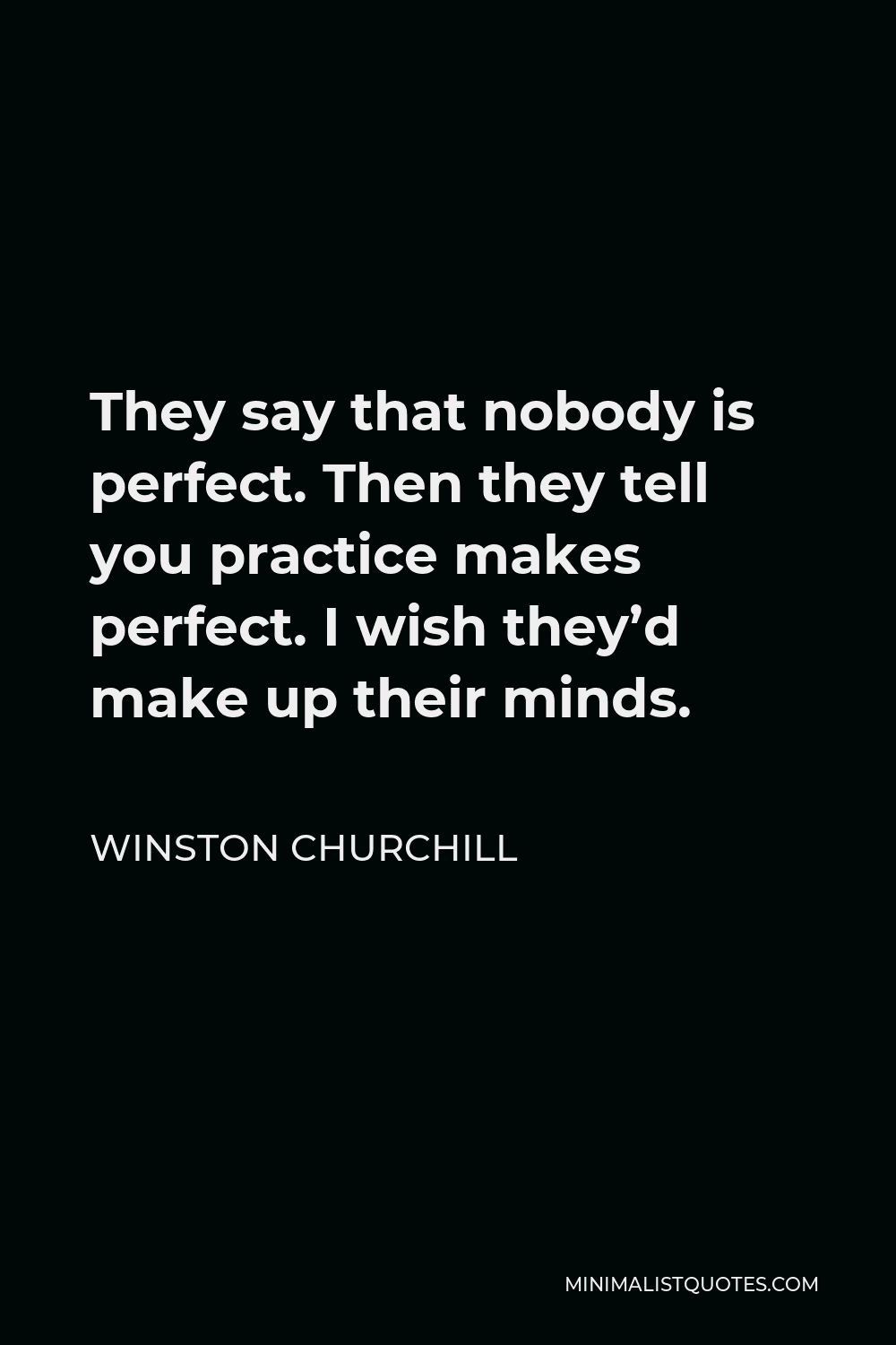 Winston Churchill Quote - They say that nobody is perfect. Then they tell you practice makes perfect. I wish they’d make up their minds.