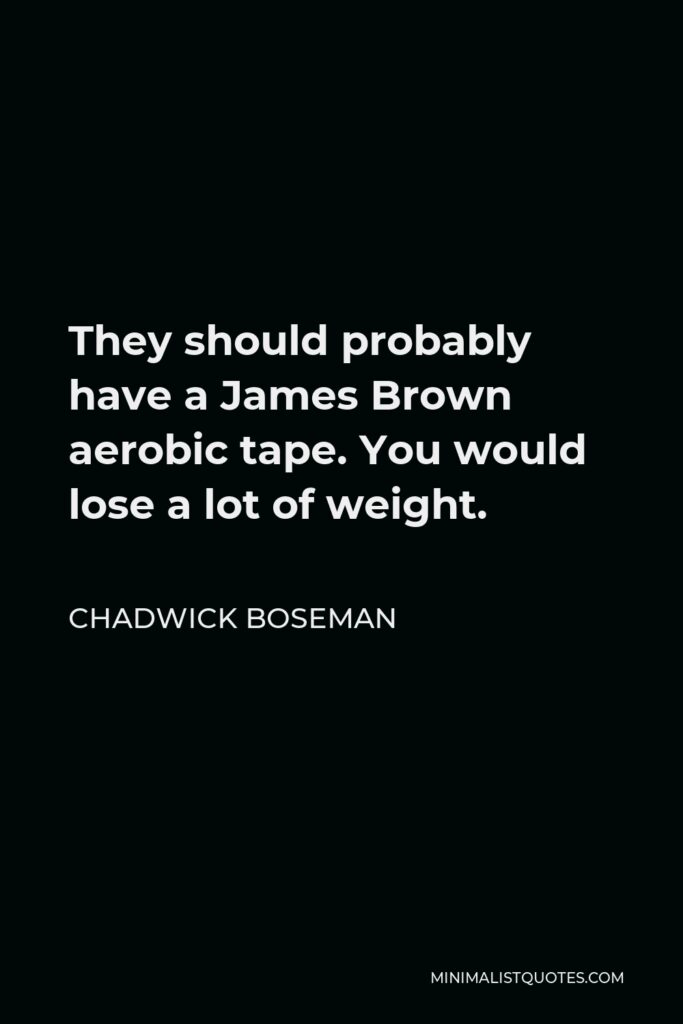 Chadwick Boseman Quote - They should probably have a James Brown aerobic tape. You would lose a lot of weight.