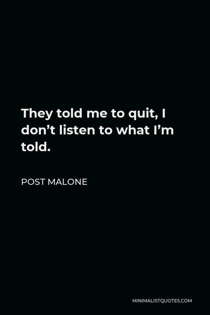 Post Malone Quote - They told me to quit, I don’t listen to what I’m told.