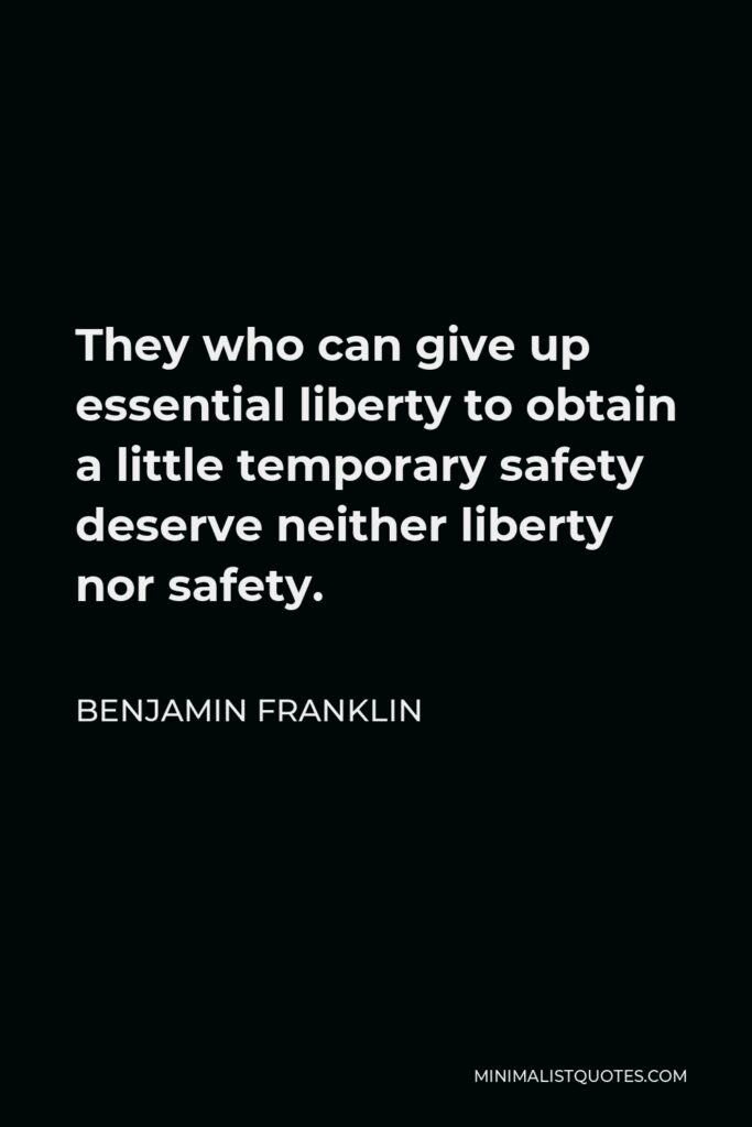 Benjamin Franklin Quote - They who can give up essential liberty to obtain a little temporary safety deserve neither liberty nor safety.