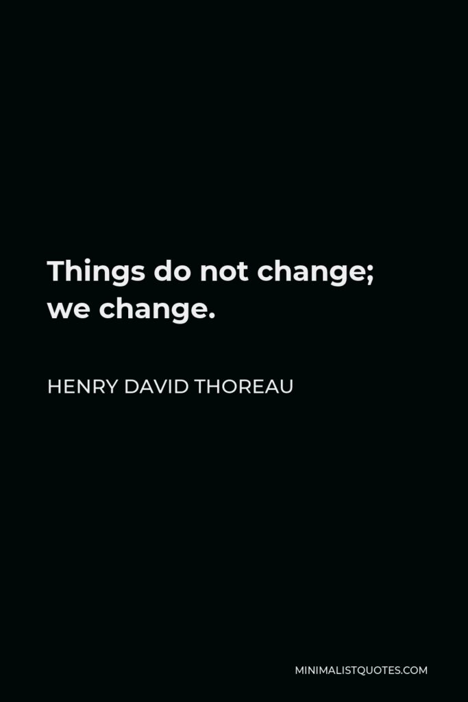 Henry David Thoreau Quote - Things do not change; we change.
