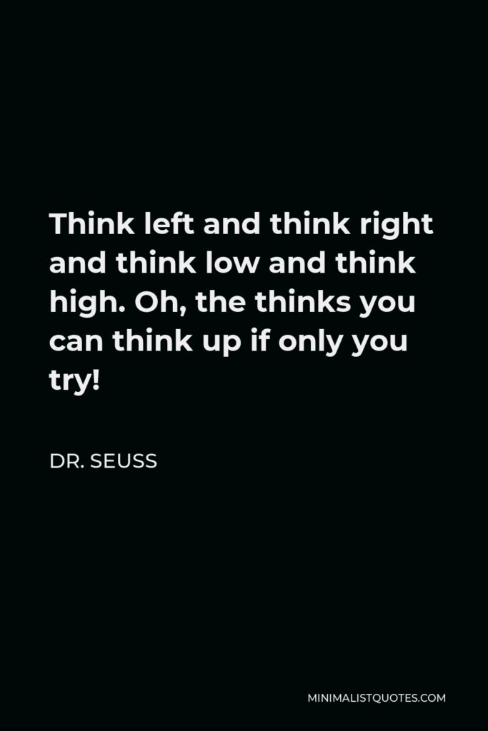 Dr. Seuss Quote - Think left and think right and think low and think high. Oh, the thinks you can think up if only you try!
