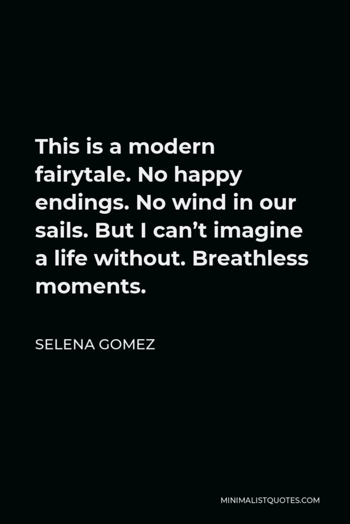 Selena Gomez Quote - This is a modern fairytale. No happy endings. No wind in our sails. But I can’t imagine a life without. Breathless moments.