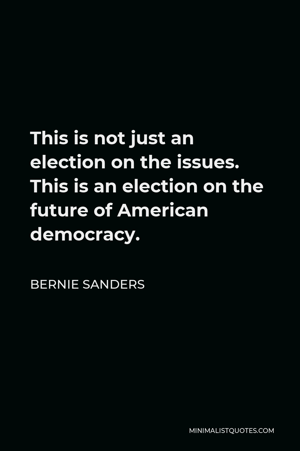 Bernie Sanders Quote - This is not just an election on the issues. This is an election on the future of American democracy.