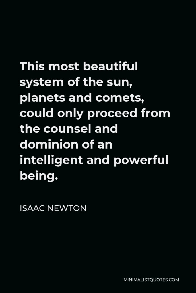 Isaac Newton Quote - This most beautiful system of the sun, planets and comets, could only proceed from the counsel and dominion of an intelligent and powerful being.