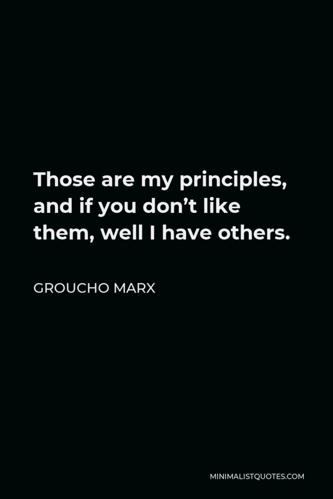 Groucho Marx Quote - Those are my principles, and if you don’t like them, well I have others.