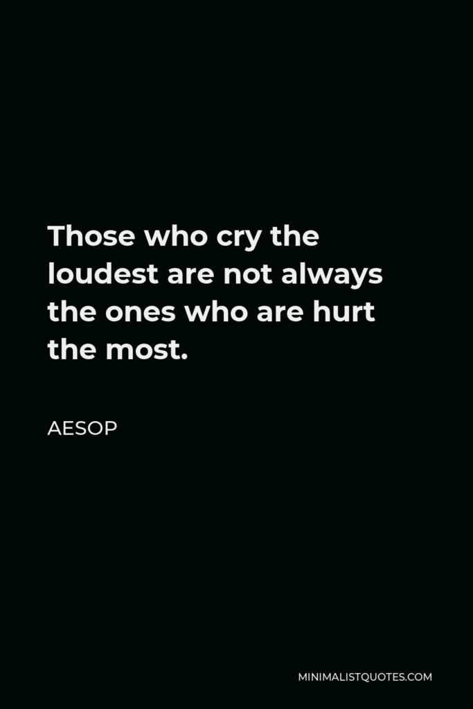Aesop Quote - Those who cry the loudest are not always the ones who are hurt the most.