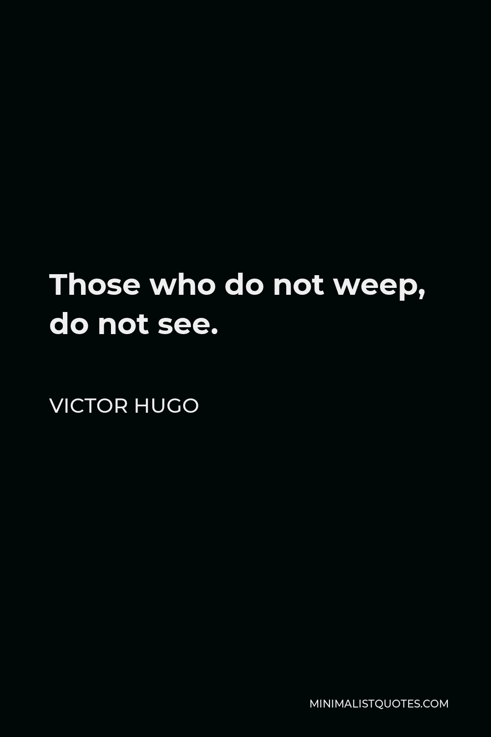 Victor Hugo Quote - Those who do not weep, do not see.