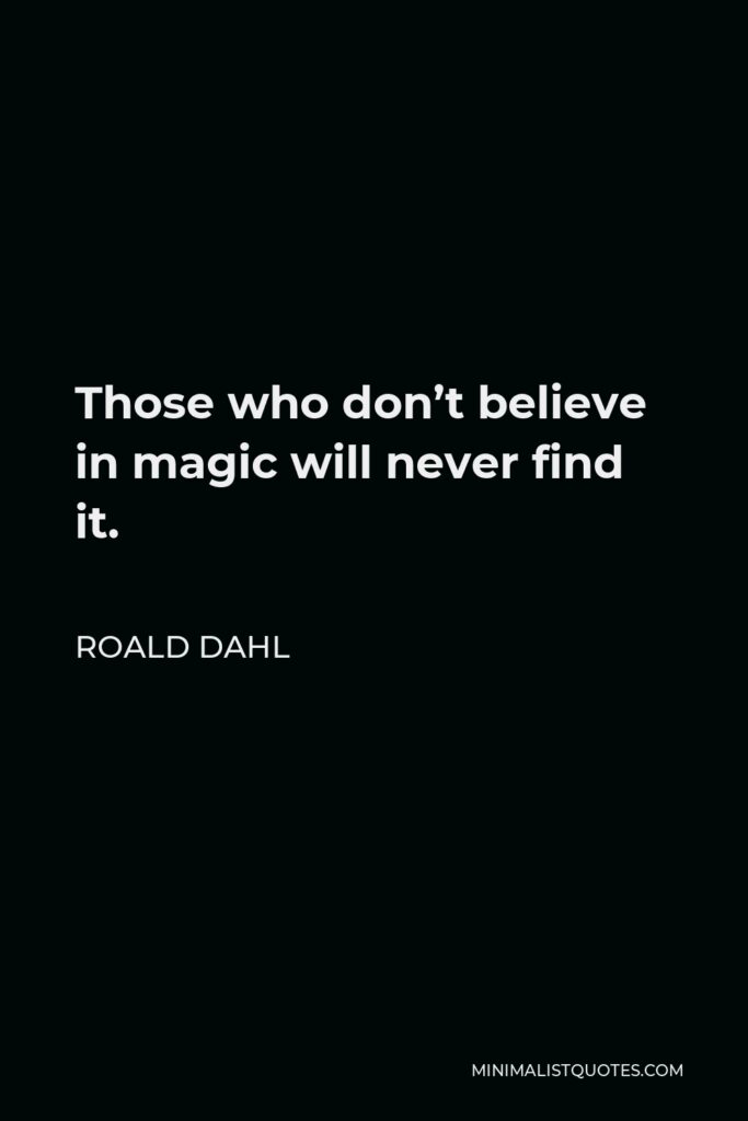 Roald Dahl Quote - Those who don’t believe in magic will never find it.