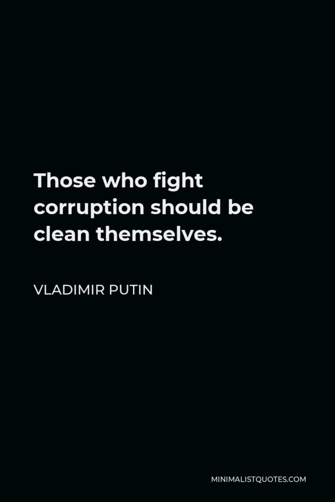 Vladimir Putin Quote - Those who fight corruption should be clean themselves.