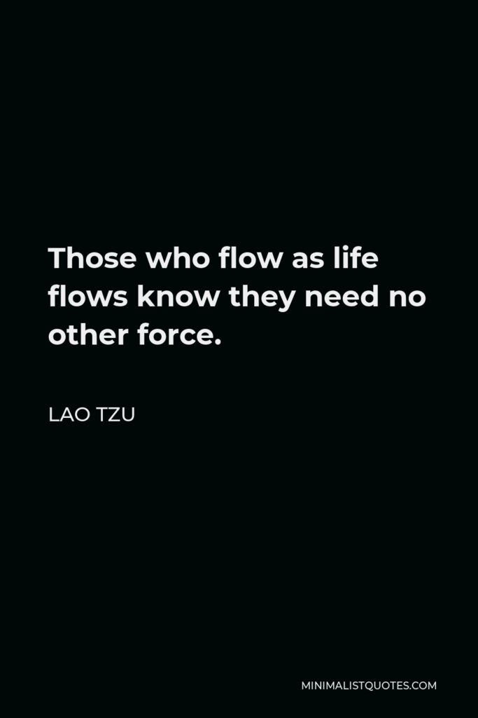 Lao Tzu Quote - Those who flow as life flows know they need no other force.