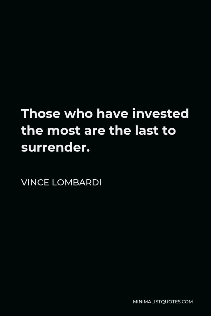Vince Lombardi Quote - Those who have invested the most are the last to surrender.