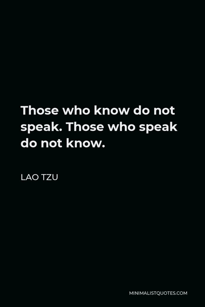 Lao Tzu Quote - Those who know do not speak. Those who speak do not know.