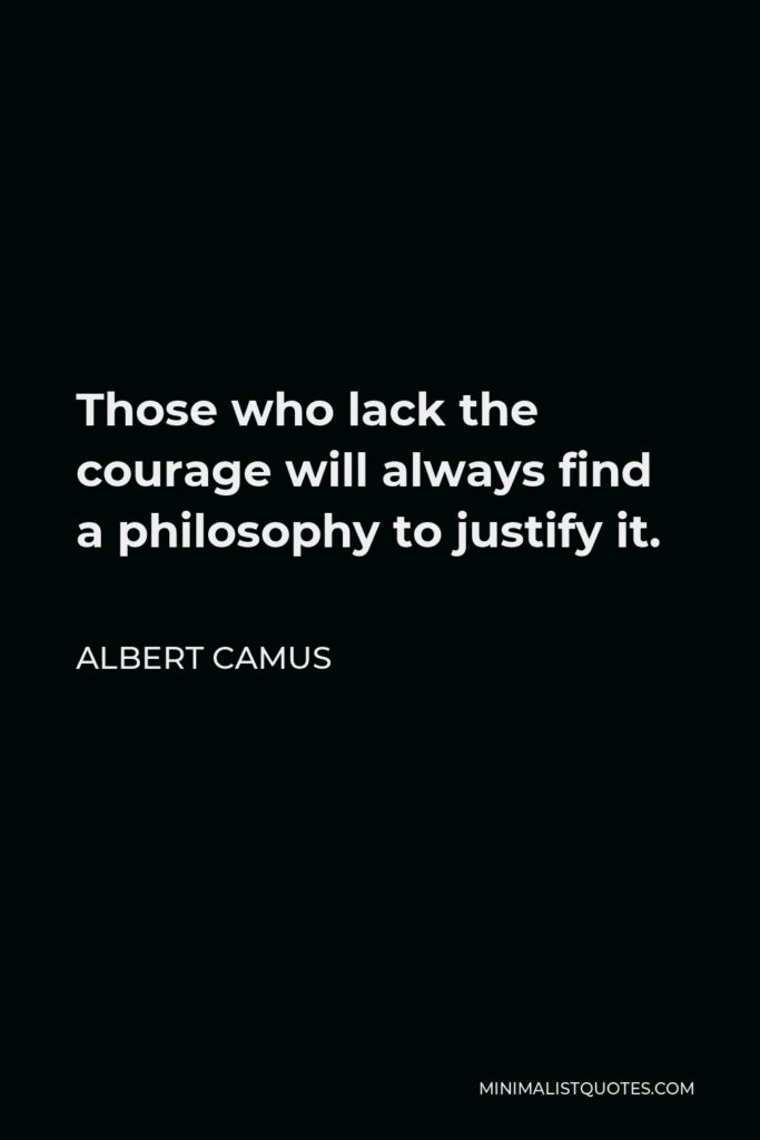Albert Camus Quote - Those who lack the courage will always find a philosophy to justify it.