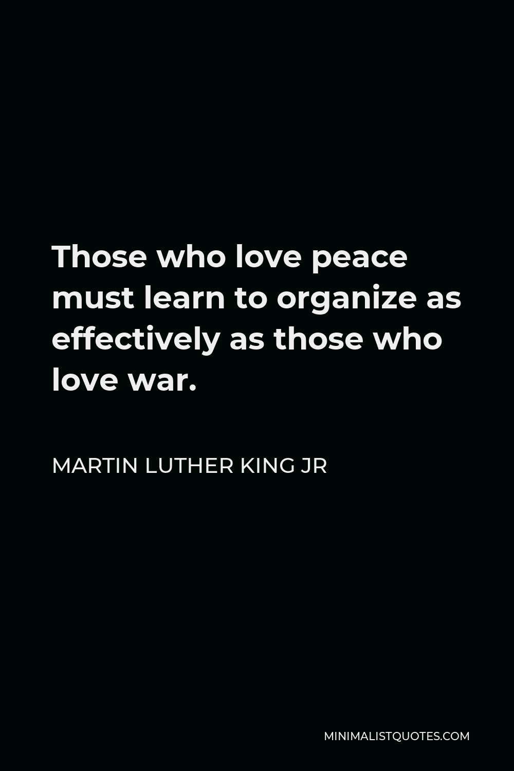 Martin Luther King Jr Quote - Those who love peace must learn to organize as effectively as those who love war.