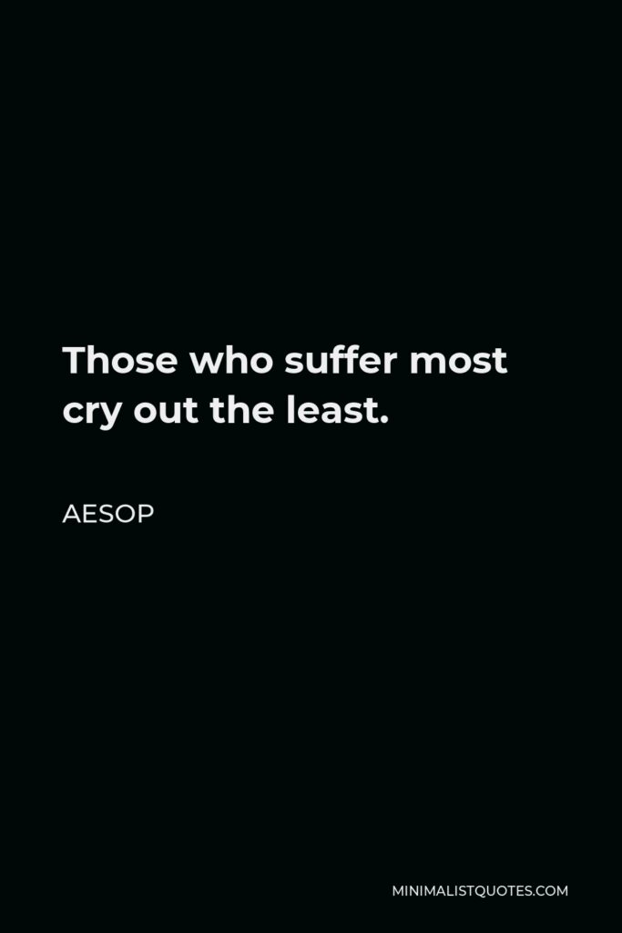 Aesop Quote - Those who suffer most cry out the least.
