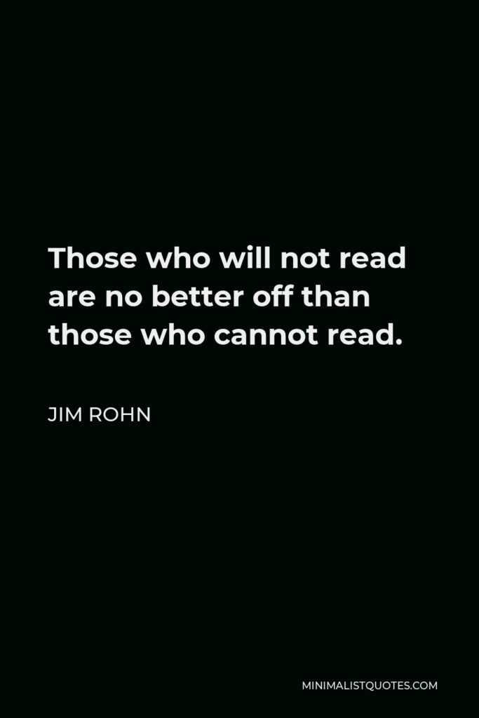 Jim Rohn Quote - Those who will not read are no better off than those who cannot read.