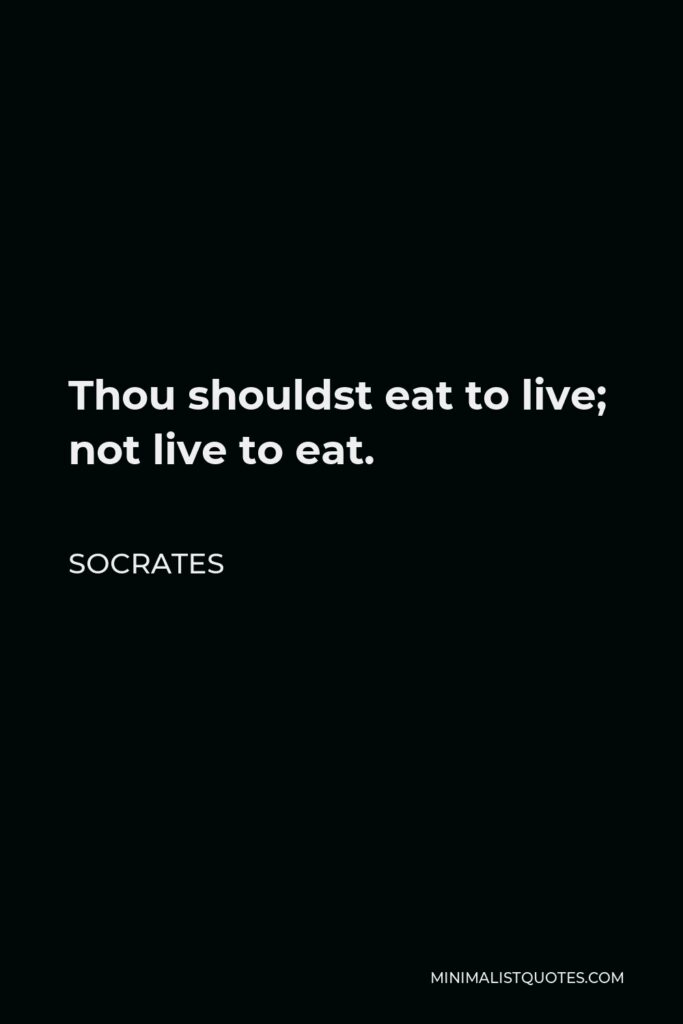 Socrates Quote - Thou shouldst eat to live; not live to eat.