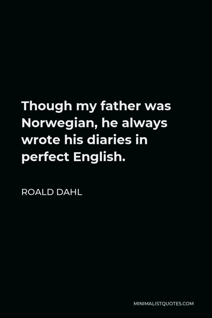 Roald Dahl Quote - Though my father was Norwegian, he always wrote his diaries in perfect English.