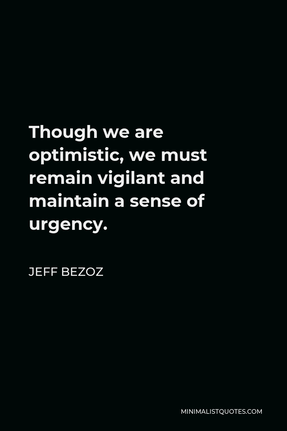 Jeff Bezoz Quote - Though we are optimistic, we must remain vigilant and maintain a sense of urgency.