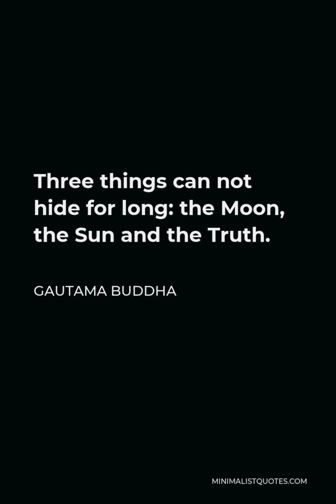 Gautama Buddha Quote - Three things can not hide for long: the Moon, the Sun and the Truth.