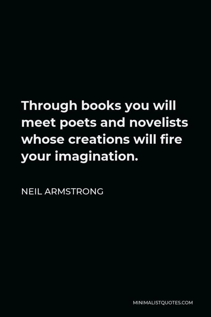 Neil Armstrong Quote - Through books you will meet poets and novelists whose creations will fire your imagination.