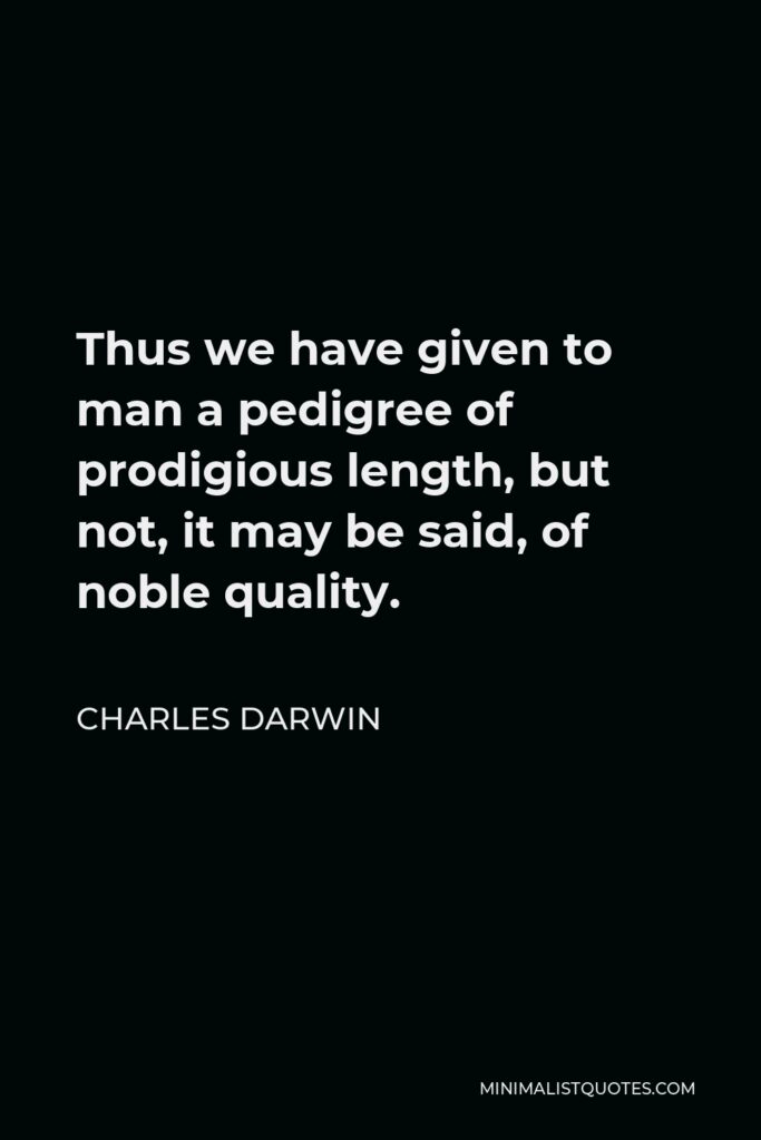 Charles Darwin Quote - Thus we have given to man a pedigree of prodigious length, but not, it may be said, of noble quality.