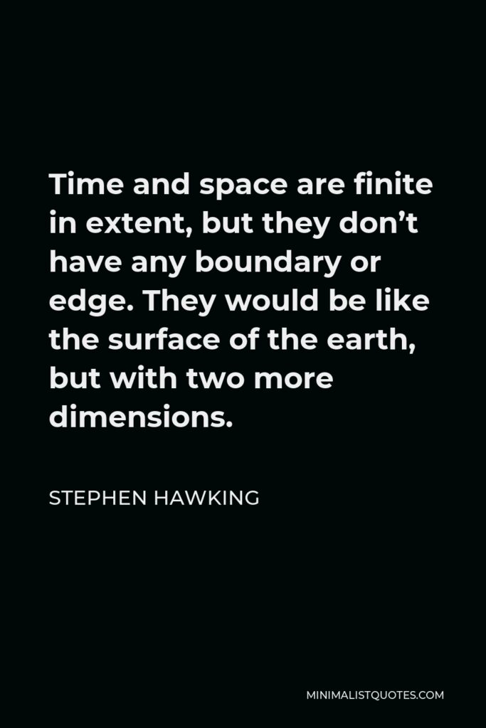 Stephen Hawking Quote - Time and space are finite in extent, but they don’t have any boundary or edge. They would be like the surface of the earth, but with two more dimensions.
