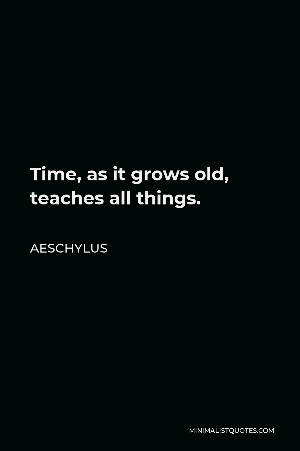 Aeschylus Quote - Time, as it grows old, teaches all things.
