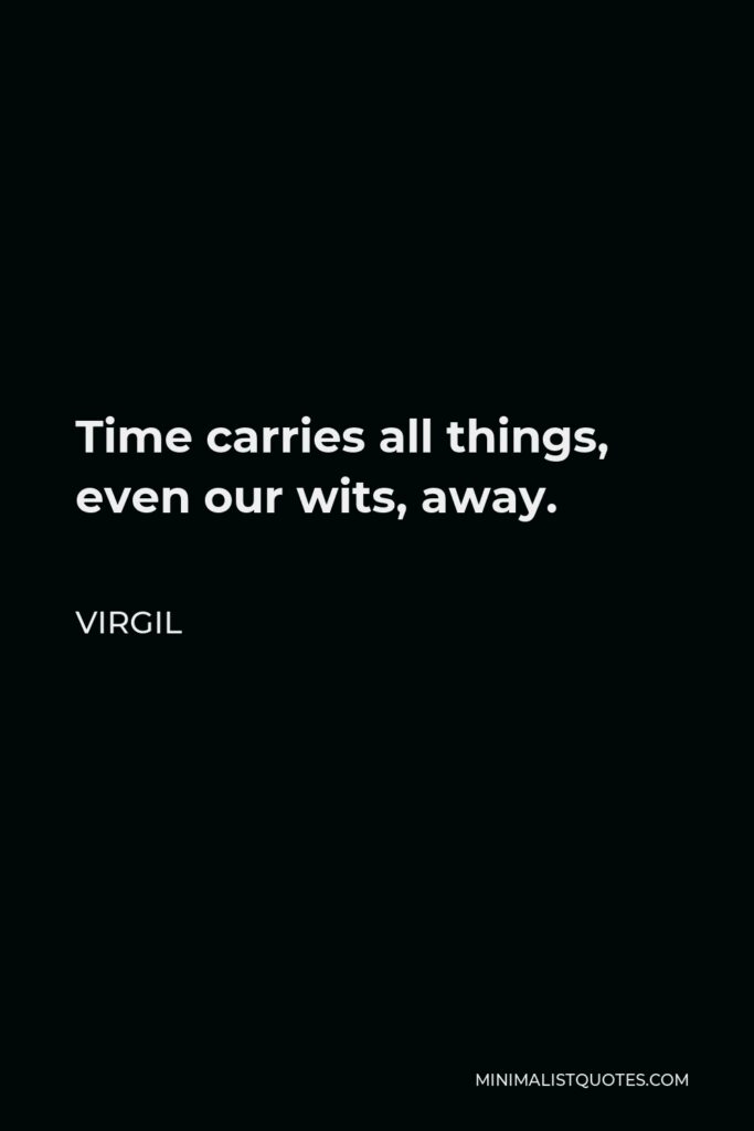 Virgil Quote - Time carries all things, even our wits, away.