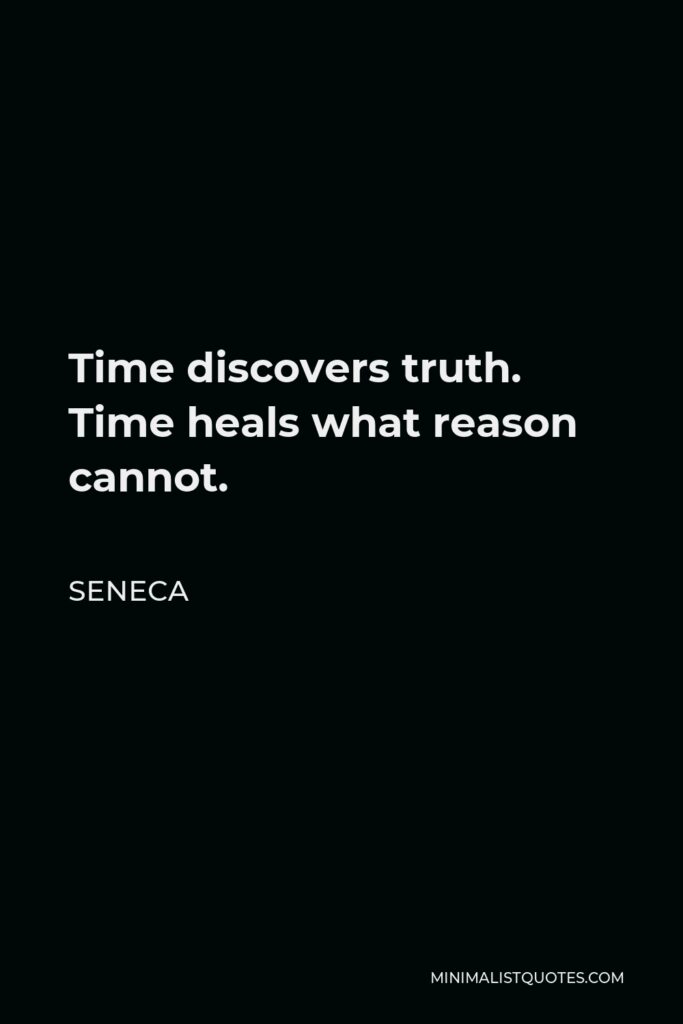 Seneca Quote - Time discovers truth. Time heals what reason cannot.