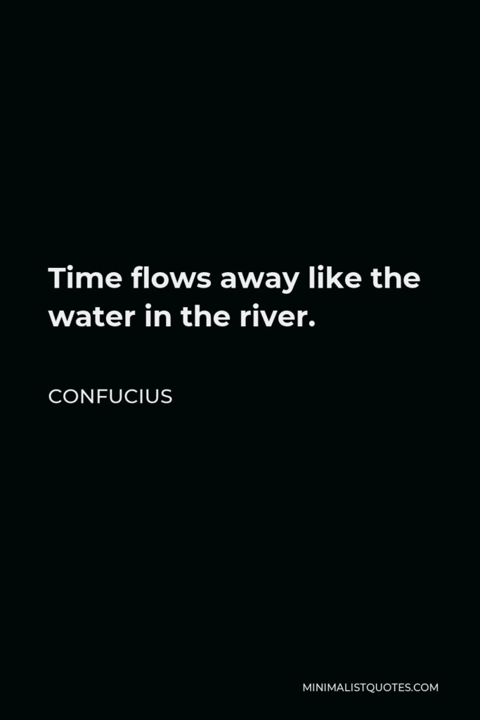 Confucius Quote - Time flows away like the water in the river.