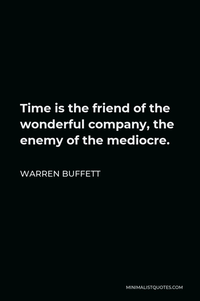Warren Buffett Quote: Time is the friend of the wonderful company, the enemy of the mediocre.